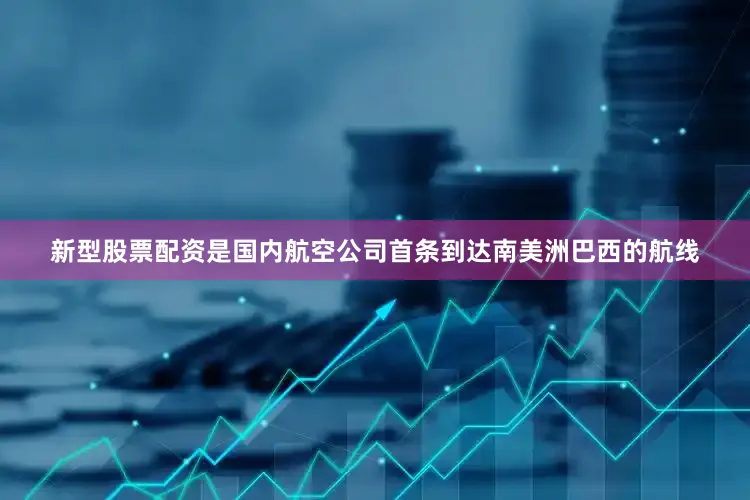 新型股票配资是国内航空公司首条到达南美洲巴西的航线