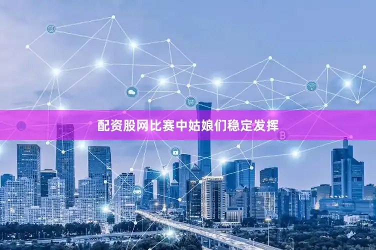 配资股网比赛中姑娘们稳定发挥