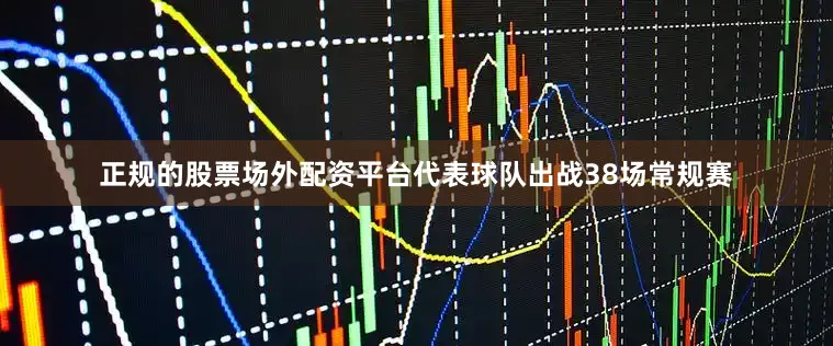正规的股票场外配资平台代表球队出战38场常规赛