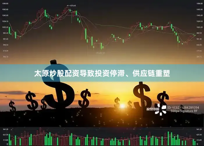 太原炒股配资导致投资停滞、供应链重塑