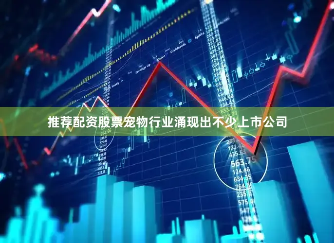 推荐配资股票宠物行业涌现出不少上市公司