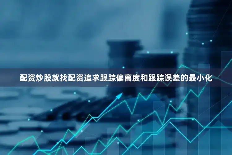 配资炒股就找配资追求跟踪偏离度和跟踪误差的最小化