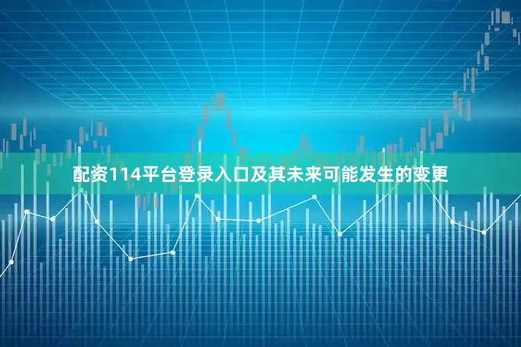 配资114平台登录入口及其未来可能发生的变更