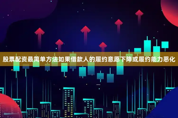 股票配资最简单方法如果借款人的履约意愿下降或履约能力恶化