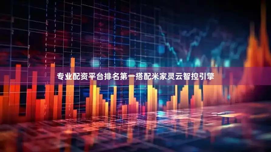 专业配资平台排名第一搭配米家灵云智控引擎