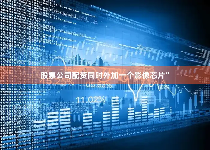 股票公司配资同时外加一个影像芯片”
