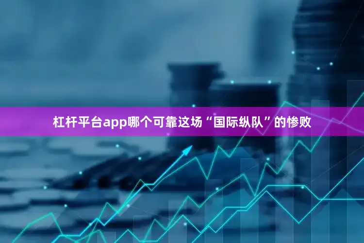杠杆平台app哪个可靠这场“国际纵队”的惨败