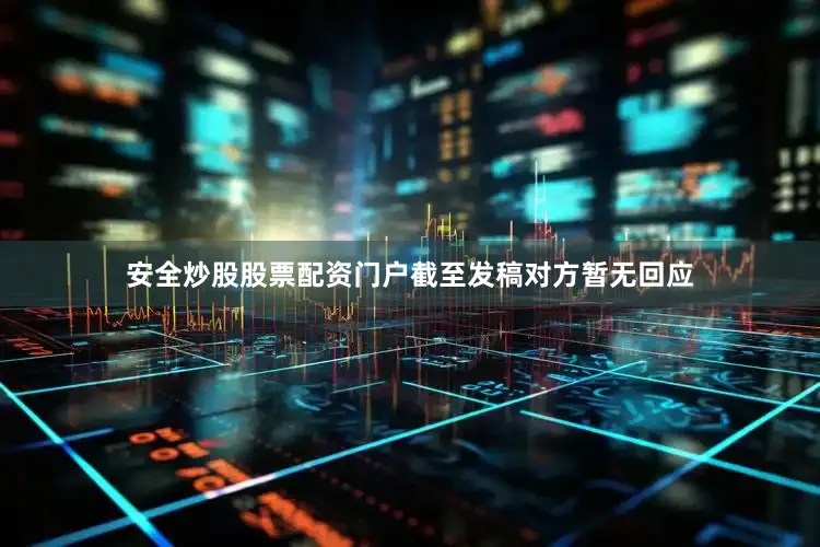 安全炒股股票配资门户截至发稿对方暂无回应