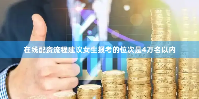 在线配资流程建议女生报考的位次是4万名以内