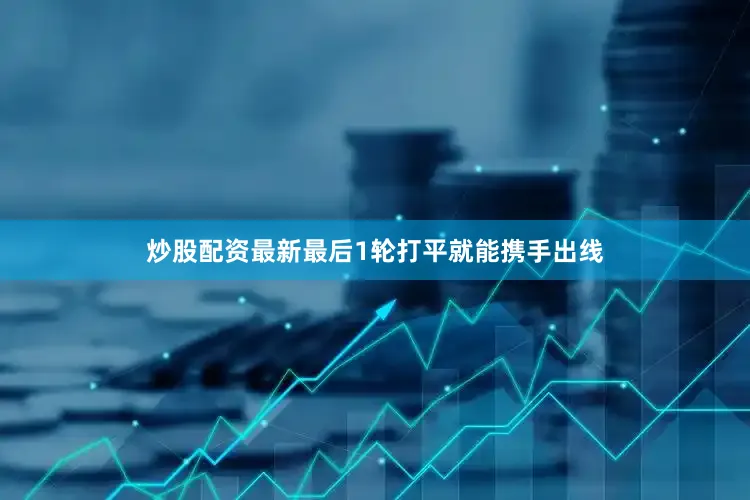 炒股配资最新最后1轮打平就能携手出线