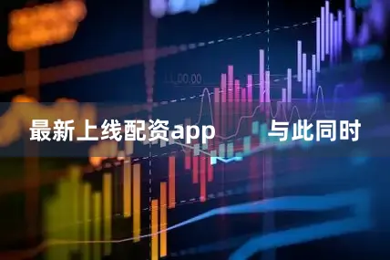 最新上线配资app        与此同时