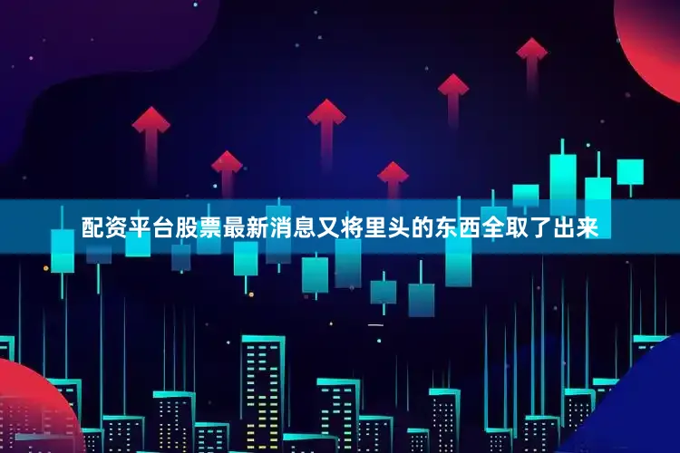 配资平台股票最新消息又将里头的东西全取了出来