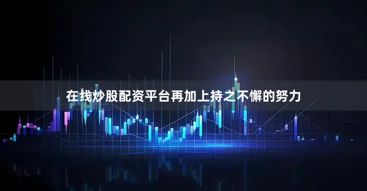 在线炒股配资平台再加上持之不懈的努力