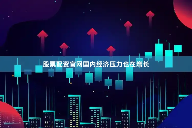 股票配资官网国内经济压力也在增长