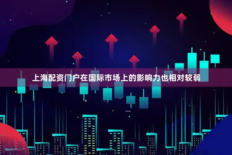 上海配资门户在国际市场上的影响力也相对较弱