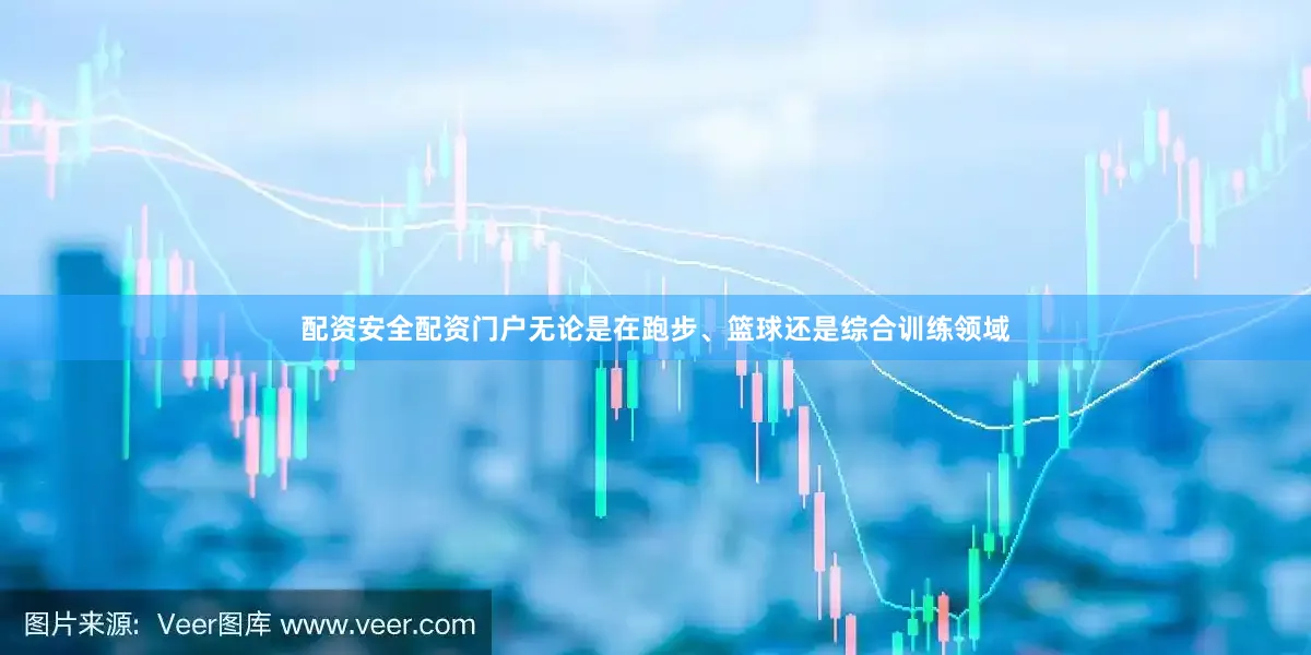 配资安全配资门户无论是在跑步、篮球还是综合训练领域