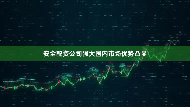 安全配资公司强大国内市场优势凸显