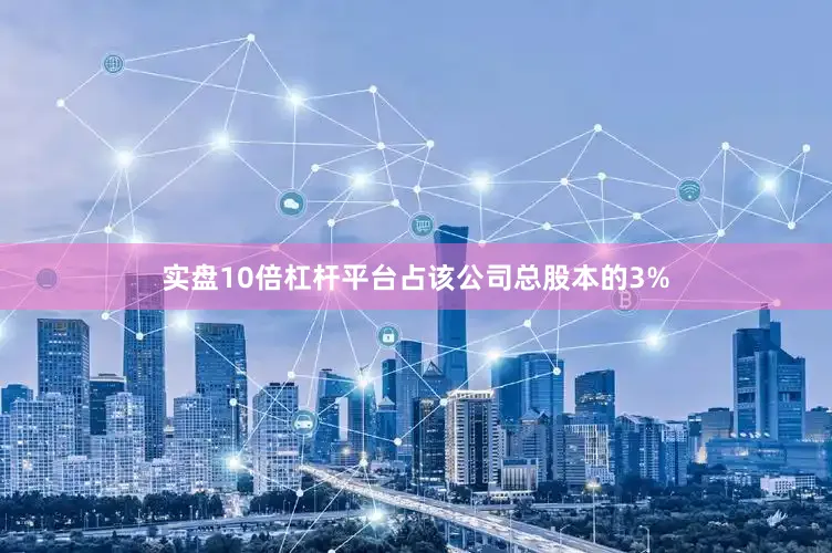 实盘10倍杠杆平台占该公司总股本的3%