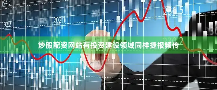 炒股配资网站有投资建设领域同样捷报频传