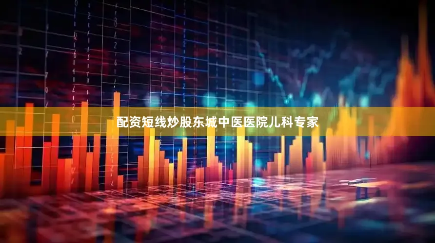 配资短线炒股东城中医医院儿科专家