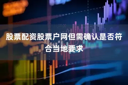 股票配资股票户网但需确认是否符合当地要求