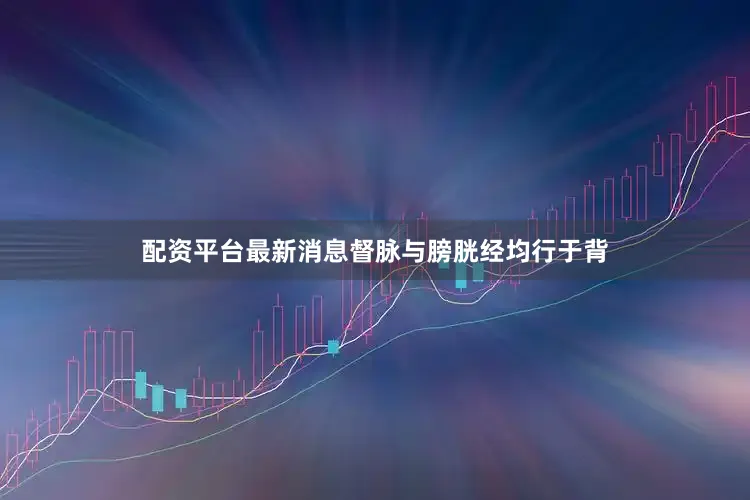 配资平台最新消息督脉与膀胱经均行于背