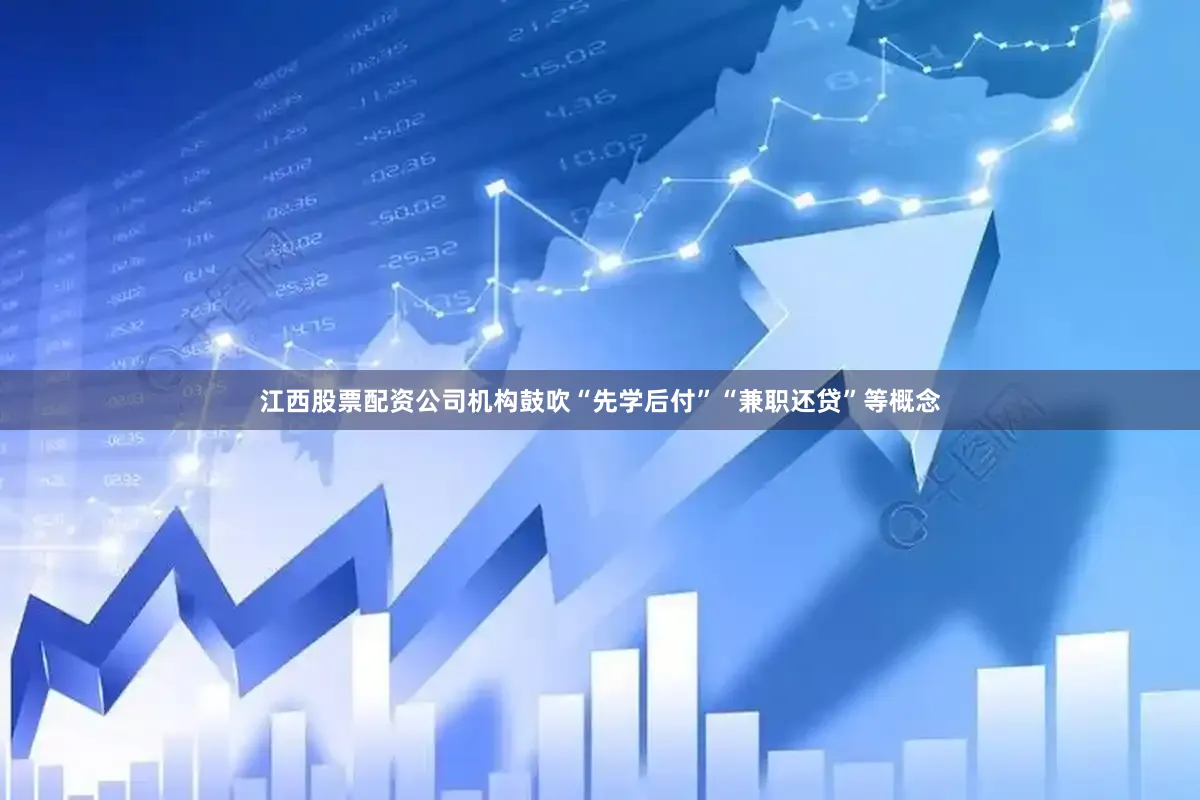 江西股票配资公司机构鼓吹“先学后付”“兼职还贷”等概念