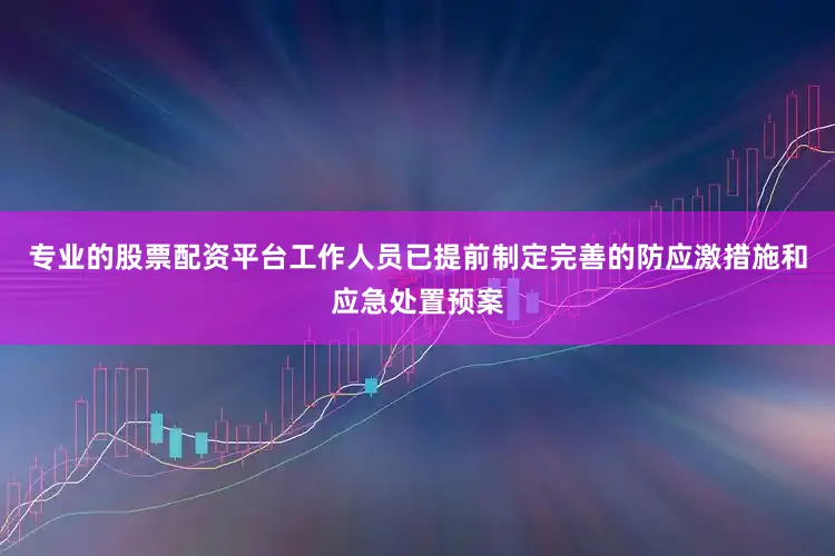 专业的股票配资平台工作人员已提前制定完善的防应激措施和应急处置预案