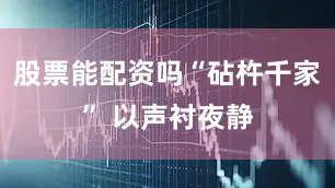 股票能配资吗“砧杵千家” 以声衬夜静