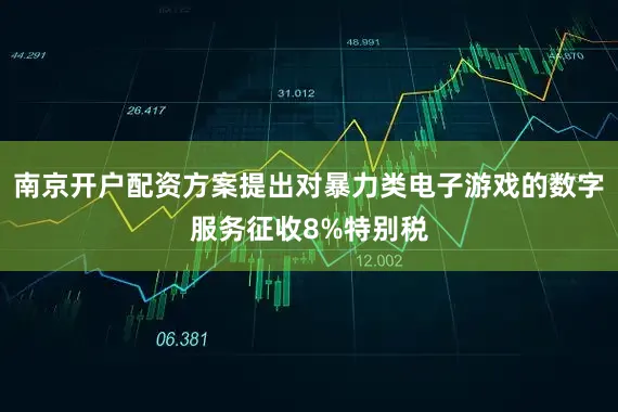 南京开户配资方案提出对暴力类电子游戏的数字服务征收8%特别税