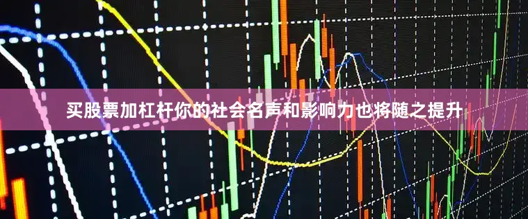 买股票加杠杆你的社会名声和影响力也将随之提升