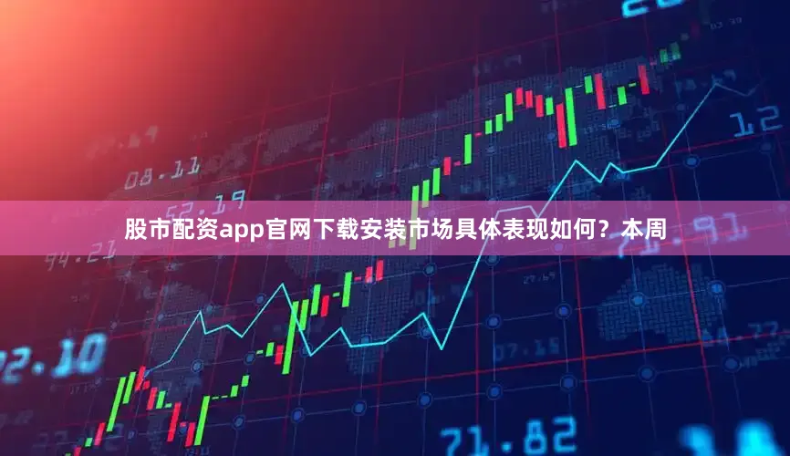 股市配资app官网下载安装市场具体表现如何？本周