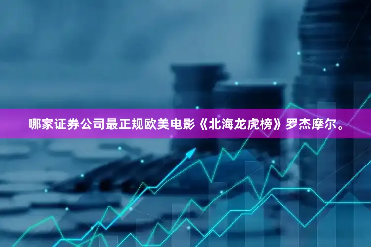 哪家证券公司最正规欧美电影《北海龙虎榜》罗杰摩尔。