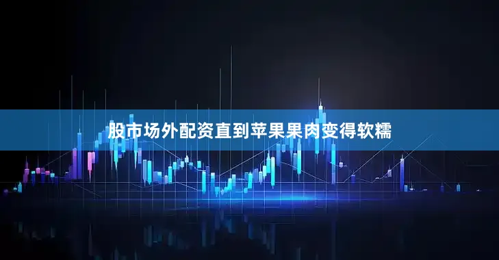 股市场外配资直到苹果果肉变得软糯