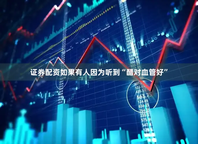 证券配资如果有人因为听到“醋对血管好”