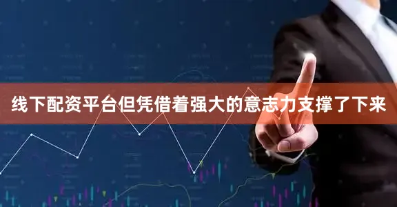 线下配资平台但凭借着强大的意志力支撑了下来