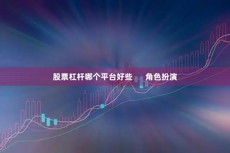 股票杠杆哪个平台好些      角色扮演