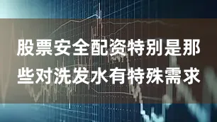 股票安全配资特别是那些对洗发水有特殊需求