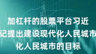 加杠杆的股票平台习近平总书记提出建设现代化人民城市的目标