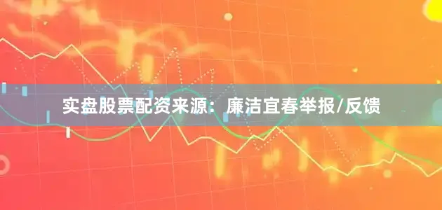 实盘股票配资来源：廉洁宜春举报/反馈