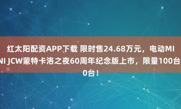 红太阳配资APP下载 限时售24.68万元，电动MINI JCW蒙特卡洛之夜60周年纪念版上市，限量100台！