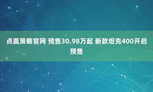 点赢策略官网 预售30.98万起 新款坦克400开启预售