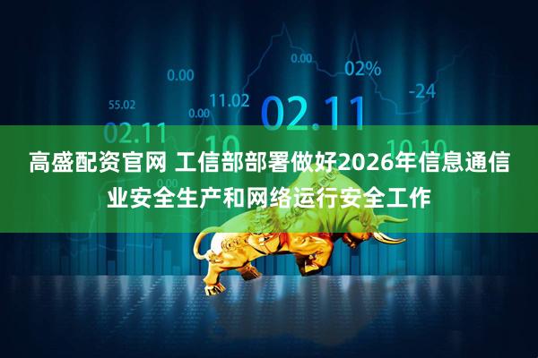 高盛配资官网 工信部部署做好2026年信息通信业安全生产和网络运行安全工作