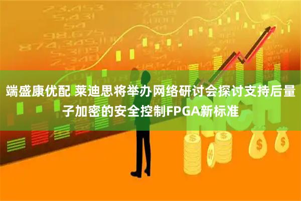 端盛康优配 莱迪思将举办网络研讨会探讨支持后量子加密的安全控制FPGA新标准