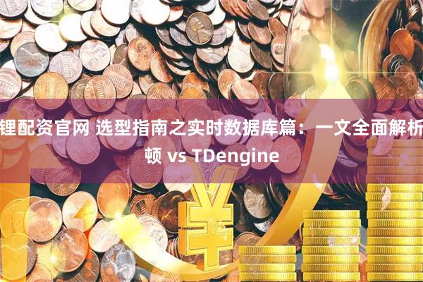 锦锂配资官网 选型指南之实时数据库篇：一文全面解析庚顿 vs TDengine