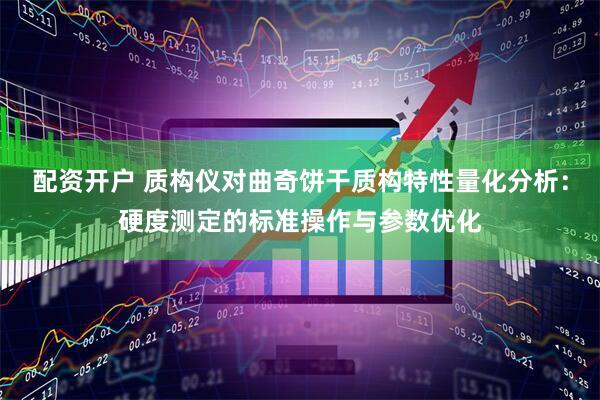 配资开户 质构仪对曲奇饼干质构特性量化分析：硬度测定的标准操作与参数优化